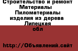 Строительство и ремонт Материалы - Пиломатериалы,изделия из дерева. Липецкая обл.